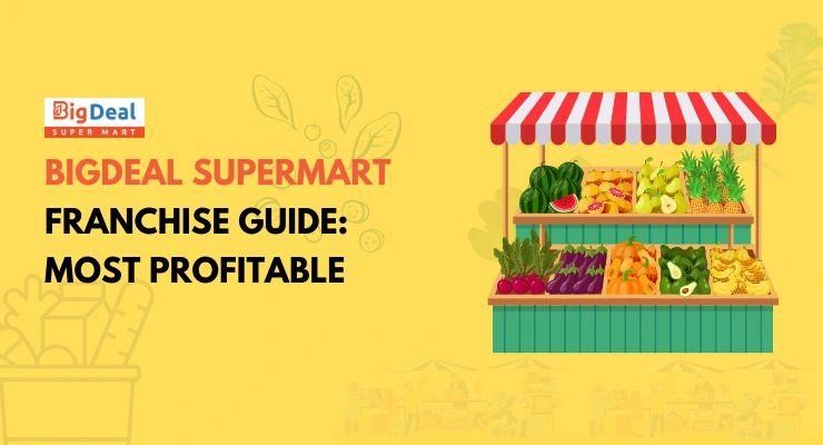 Bigdeal Supermart Franchise Guide: Costs, Profit Margins & Steps to Start