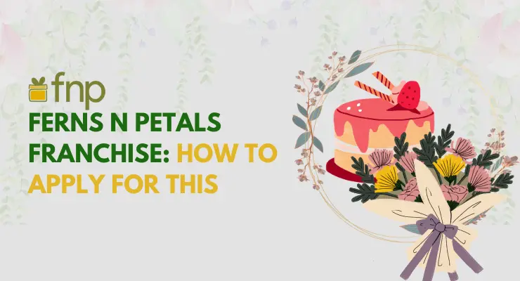 Ferns N Petals Franchise: Cost, Profit Margin, and How to Apply for This