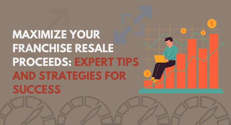 Maximize Your Franchise Resale Proceeds: Expert Tips and Strategies for Success