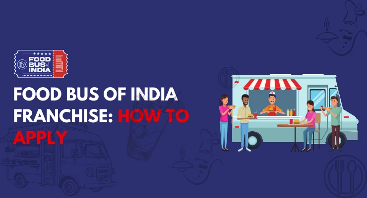 Food Bus of India Franchise: Cost, High ROI, Growth and FAQs!