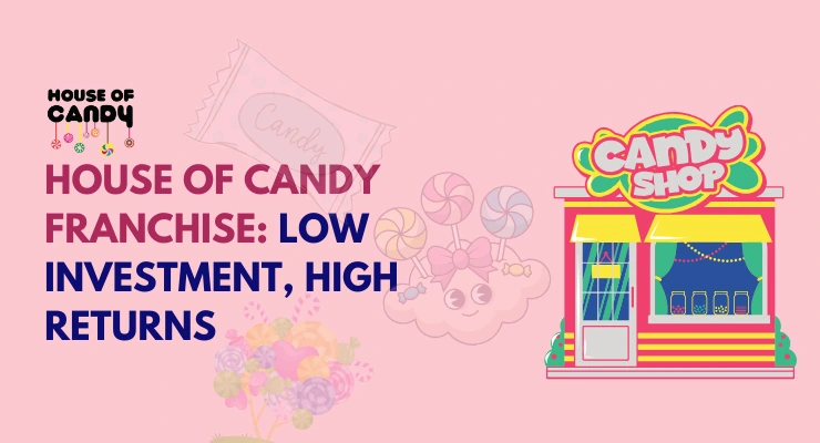 House of Candy Franchise: Low Investment, High Returns & Sweet Profits